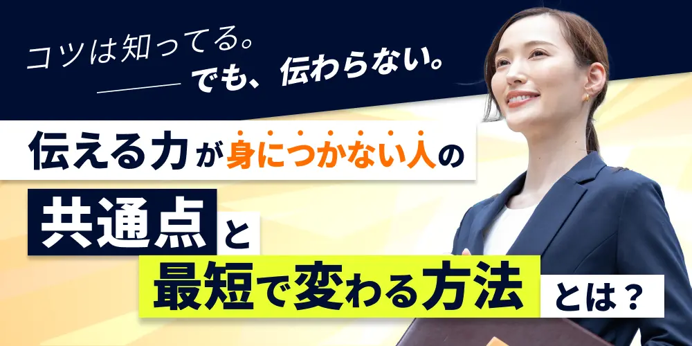 「コツは知ってる。でも伝わらない」あなたへ 伝える力が“身につかない人”の共通点と、最短で変わる方法とは？