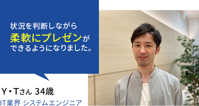 状況を判断しながら柔軟に、プレゼンができるようになりました。