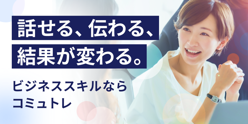 話せる、伝わる、結果が変わる。ビジネススキルならコミュトレ